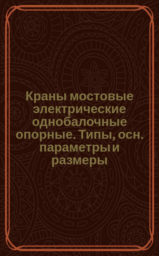 Краны мостовые электрические однобалочные опорные. Типы, осн. параметры и размеры