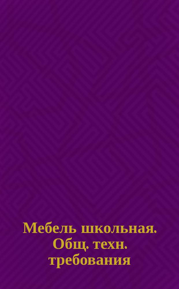 Мебель школьная. Общ. техн. требования