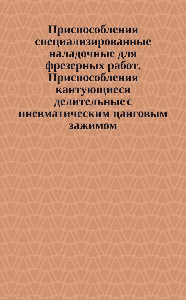 Приспособления специализированные наладочные для фрезерных работ. Приспособления кантующиеся делительные с пневматическим цанговым зажимом. Осн. размеры
