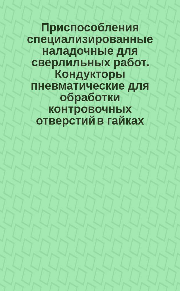 Приспособления специализированные наладочные для сверлильных работ. Кондукторы пневматические для обработки контровочных отверстий в гайках. Осн. размеры