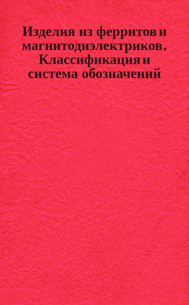 Изделия из ферритов и магнитодиэлектриков. Классификация и система обозначений