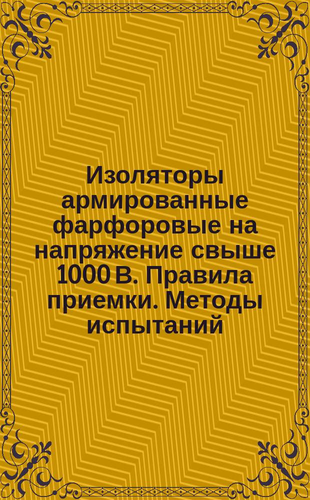 Изоляторы армированные фарфоровые на напряжение свыше 1000 В. Правила приемки. Методы испытаний