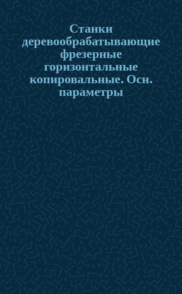 Станки деревообрабатывающие фрезерные горизонтальные копировальные. Осн. параметры
