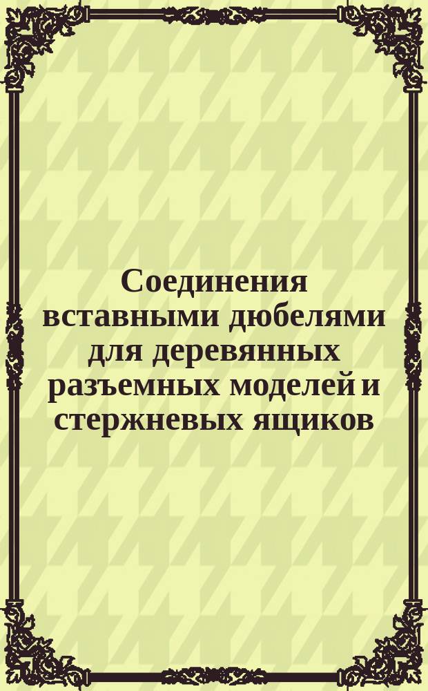 Соединения вставными дюбелями для деревянных разъемных моделей и стержневых ящиков. Конструкция и размеры