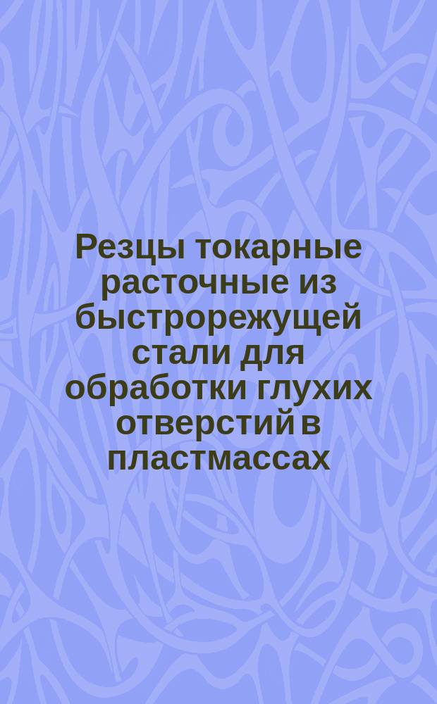 Резцы токарные расточные из быстрорежущей стали для обработки глухих отверстий в пластмассах. Конструкция и размеры