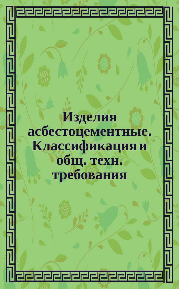Изделия асбестоцементные. Классификация и общ. техн. требования