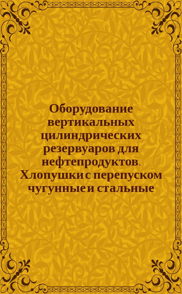 Оборудование вертикальных цилиндрических резервуаров для нефтепродуктов. Хлопушки с перепуском чугунные и стальные. Осн. параметры и размеры. Техн. требования