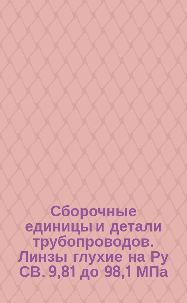 Сборочные единицы и детали трубопроводов. Линзы глухие на Ру СВ. 9,81 до 98,1 МПа (СВ. 100 до 1000 кгс/см¤). Конструкция и размеры