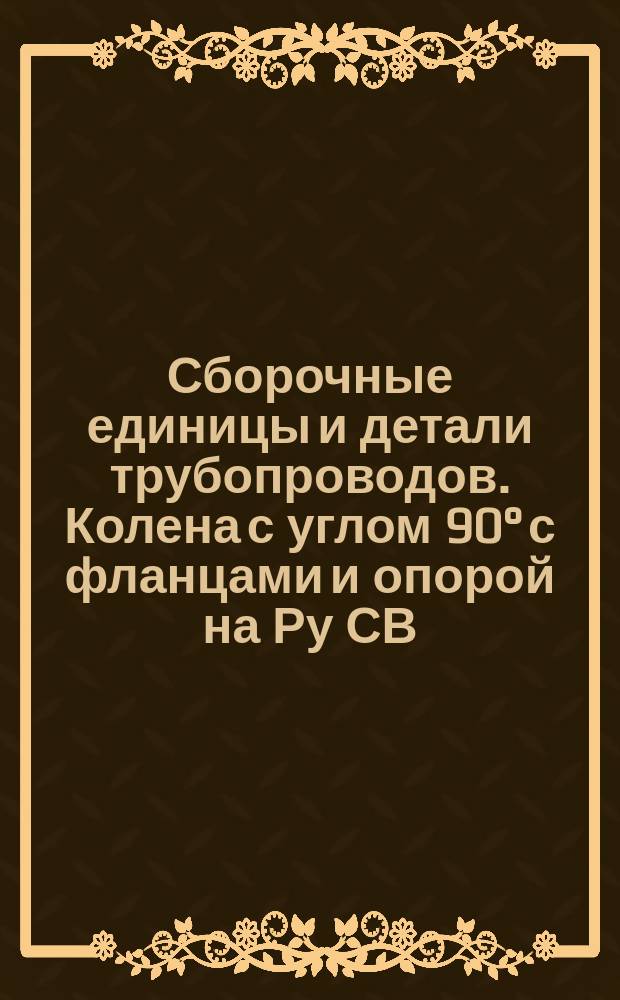 Сборочные единицы и детали трубопроводов. Колена с углом 90&deg; с фланцами и опорой на Ру СВ. 9,81 до 98,1 МПа (СВ. 100 до 1000 кгс/см&curren;). Конструкция и размеры