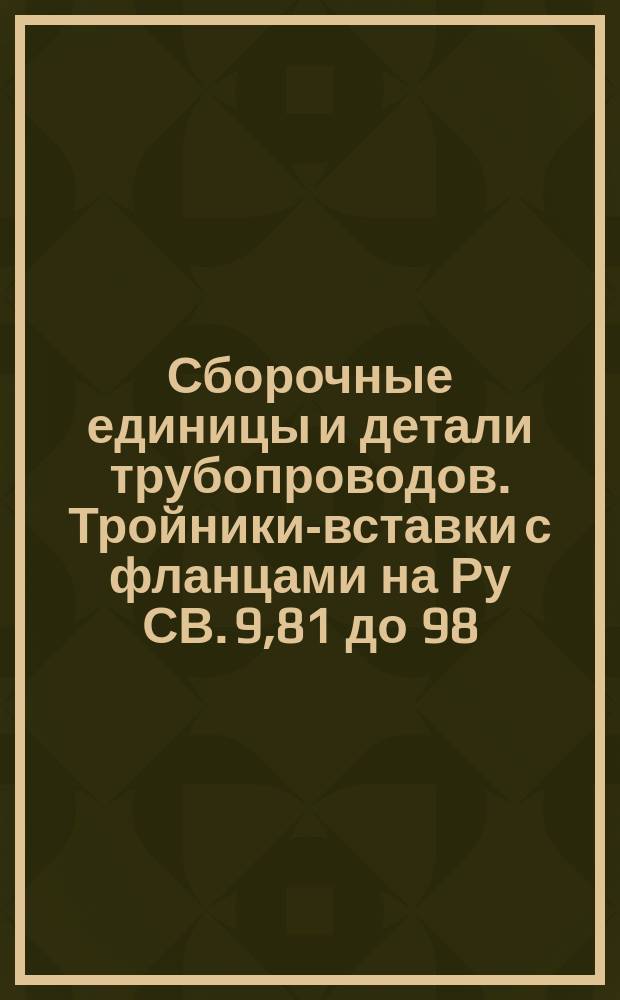 Сборочные единицы и детали трубопроводов. Тройники-вставки с фланцами на Ру СВ. 9,81 до 98,1 МПа (СВ. 100 до 1000 кгс/см¤). Конструкция и размеры