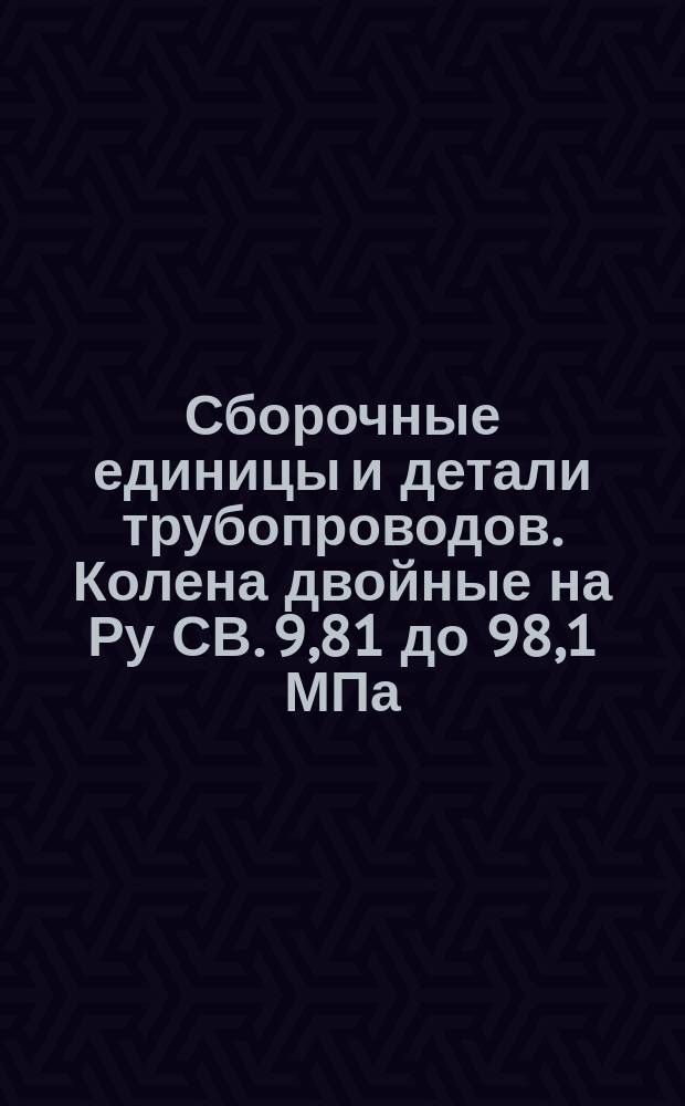 Сборочные единицы и детали трубопроводов. Колена двойные на Ру СВ. 9,81 до 98,1 МПа (СВ. 100 до 1000 кгс/см¤). Конструкция и размеры