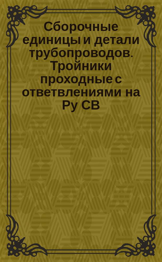 Сборочные единицы и детали трубопроводов. Тройники проходные с ответвлениями на Ру СВ. 9,81 до 98,1 МПа (СВ. 100 до 1000 кгс/см¤). Конструкция и размеры