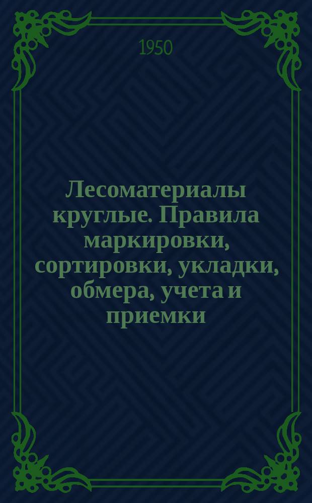 Лесоматериалы круглые. Правила маркировки, сортировки, укладки, обмера, учета и приемки