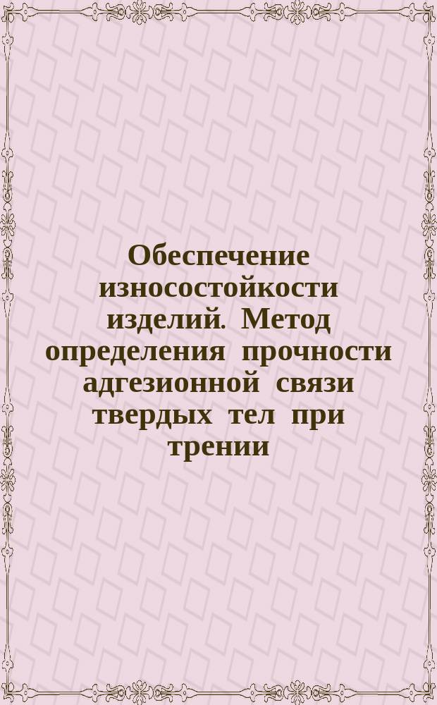Обеспечение износостойкости изделий. Метод определения прочности адгезионной связи твердых тел при трении
