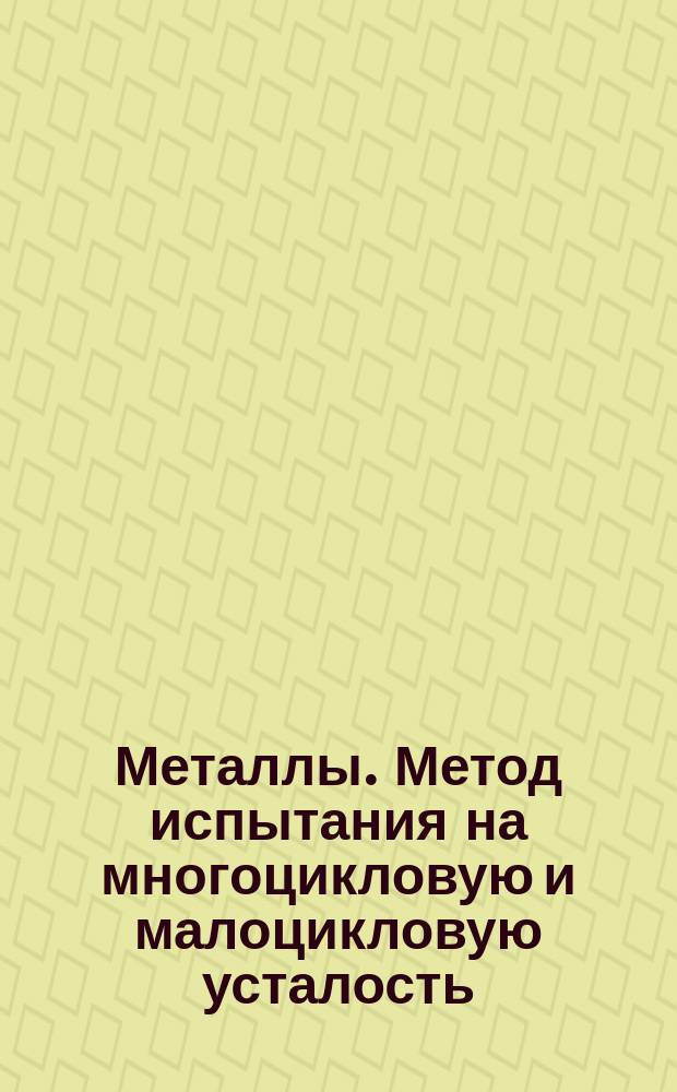 Металлы. Метод испытания на многоцикловую и малоцикловую усталость