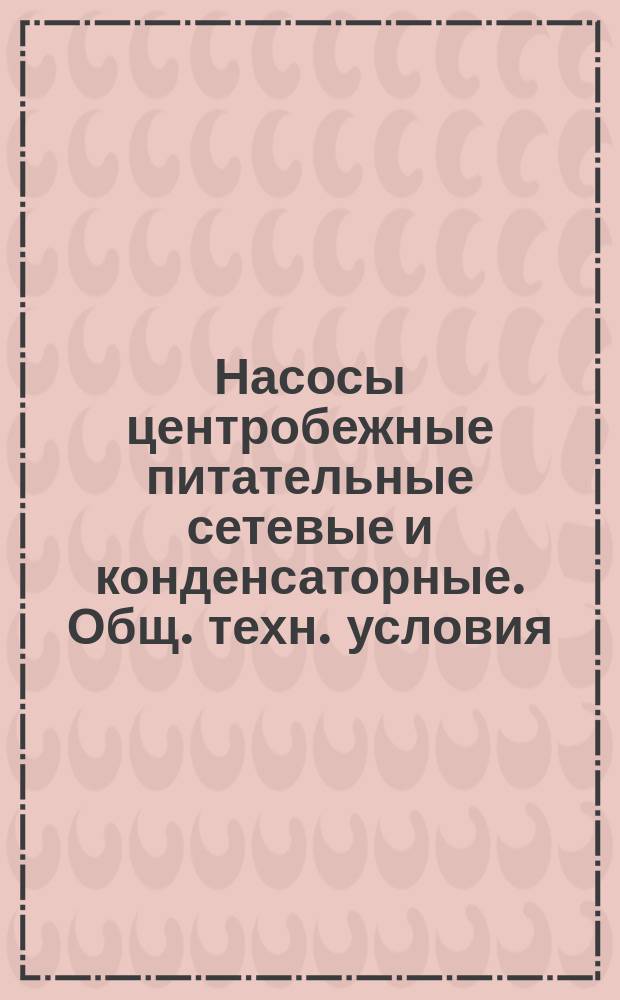 Насосы центробежные питательные сетевые и конденсаторные. Общ. техн. условия
