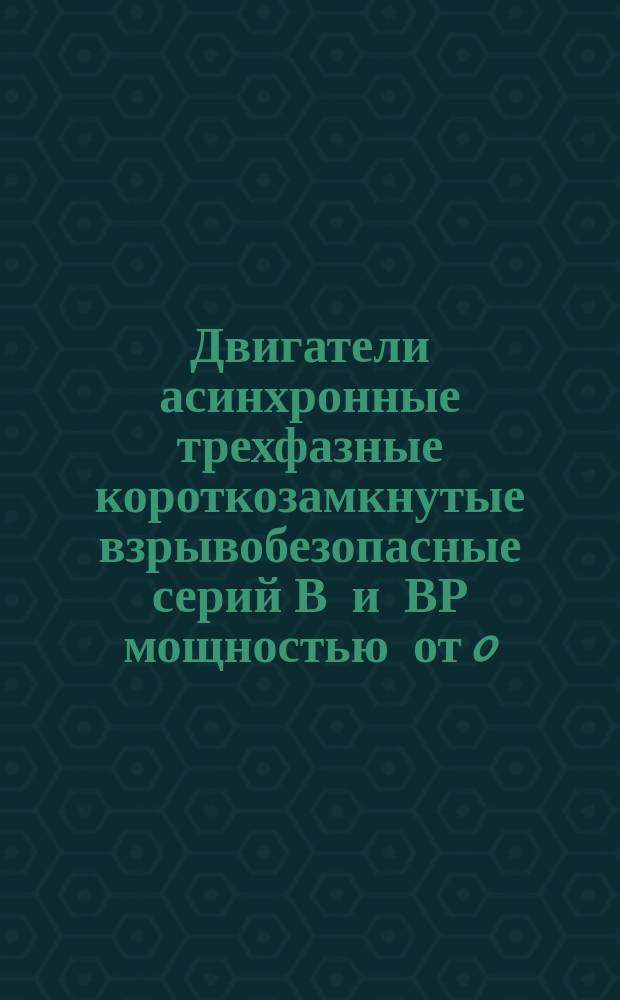 Двигатели асинхронные трехфазные короткозамкнутые взрывобезопасные серий В и ВР мощностью от 0,25 до 110 кВт. Техн. условия