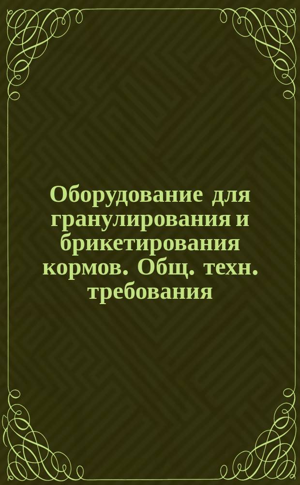 Оборудование для гранулирования и брикетирования кормов. Общ. техн. требования