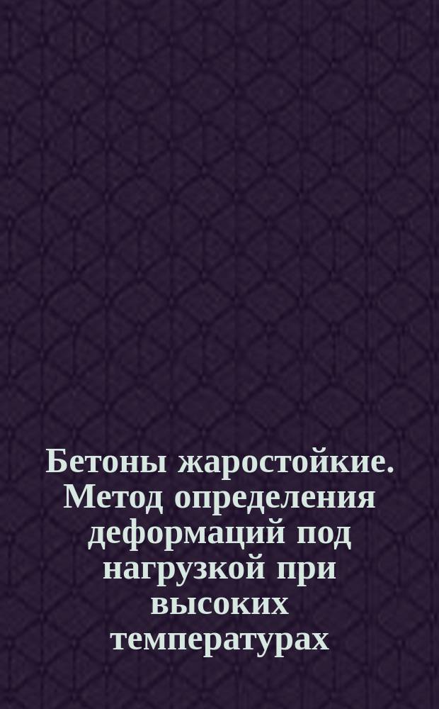 Бетоны жаростойкие. Метод определения деформаций под нагрузкой при высоких температурах
