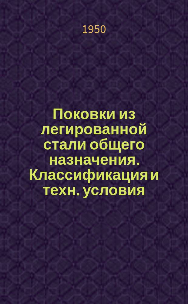 Поковки из легированной стали общего назначения. Классификация и техн. условия