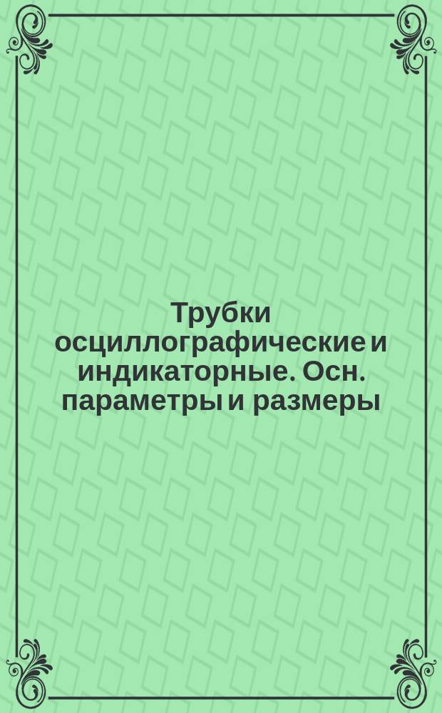 Трубки осциллографические и индикаторные. Осн. параметры и размеры