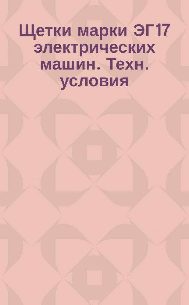 Щетки марки ЭГ17 электрических машин. Техн. условия