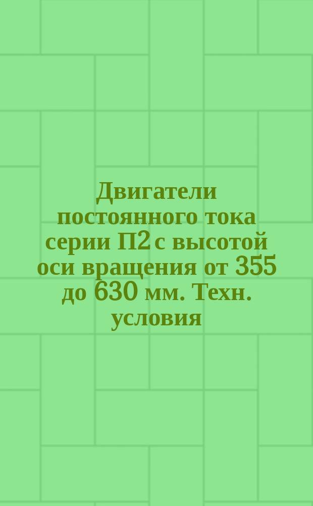 Двигатели постоянного тока серии П2 с высотой оси вращения от 355 до 630 мм. Техн. условия