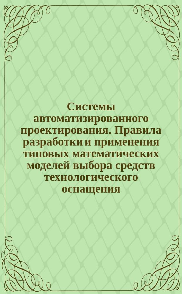 Системы автоматизированного проектирования. Правила разработки и применения типовых математических моделей выбора средств технологического оснащения