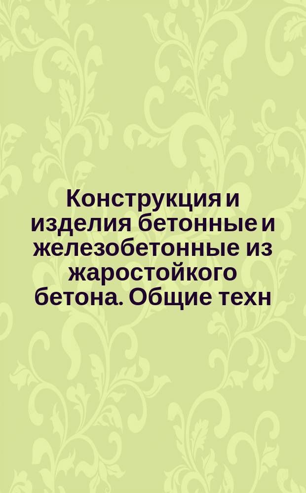 Конструкция и изделия бетонные и железобетонные из жаростойкого бетона. Общие техн. условия