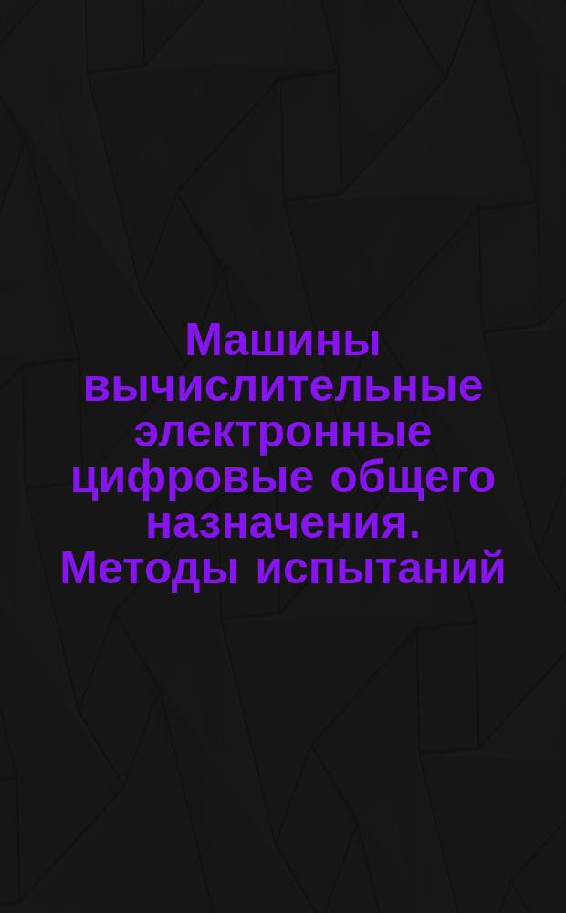 Машины вычислительные электронные цифровые общего назначения. Методы испытаний