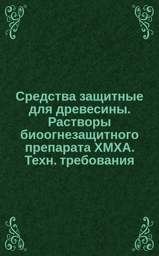 Средства защитные для древесины. Растворы биоогнезащитного препарата ХМХА. Техн. требования