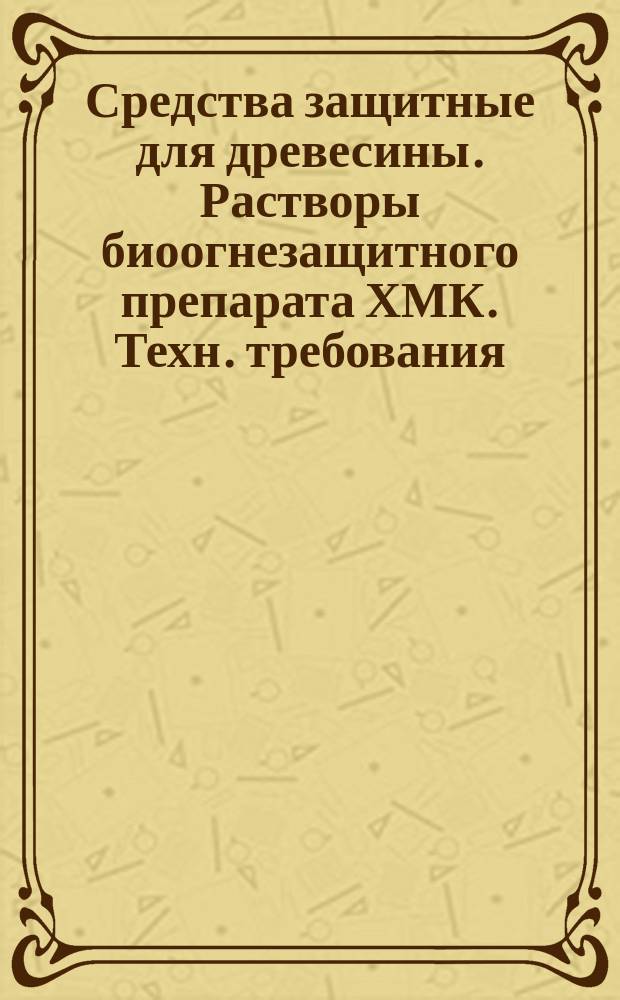 Средства защитные для древесины. Растворы биоогнезащитного препарата ХМК. Техн. требования