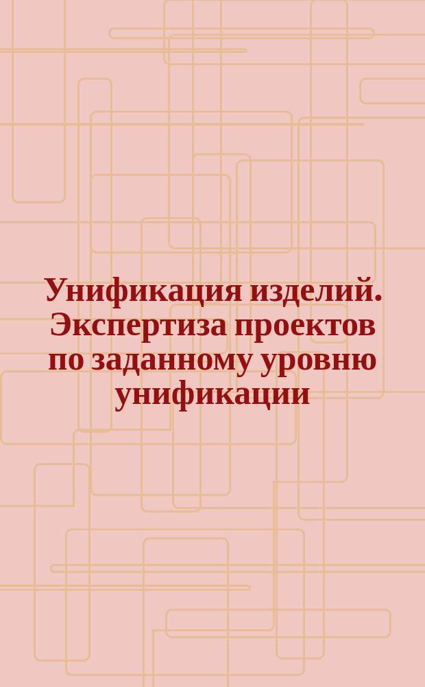 Унификация изделий. Экспертиза проектов по заданному уровню унификации