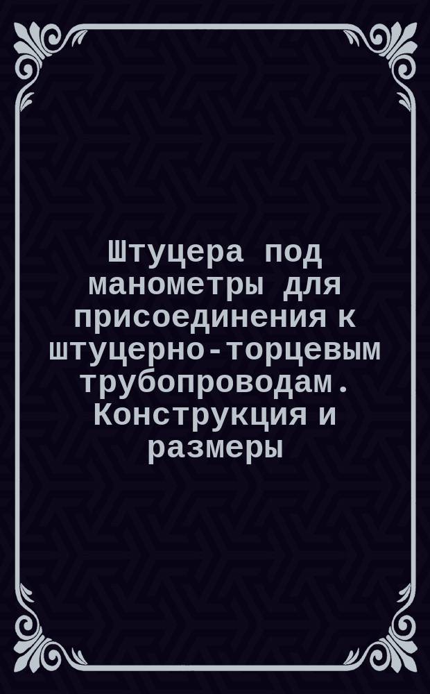 Штуцера под манометры для присоединения к штуцерно-торцевым трубопроводам. Конструкция и размеры