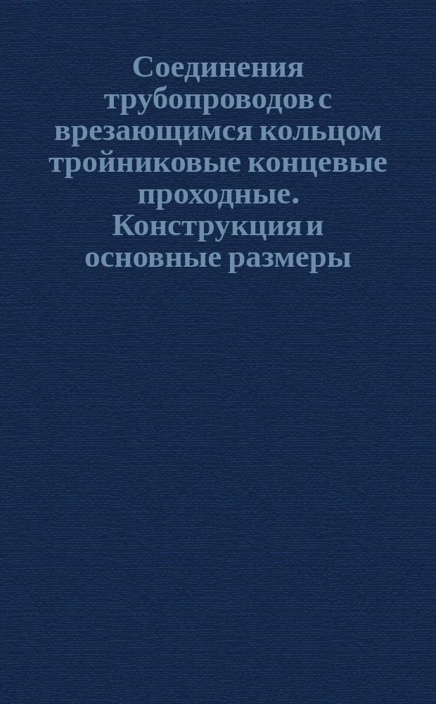 Соединения трубопроводов с врезающимся кольцом тройниковые концевые проходные. Конструкция и основные размеры