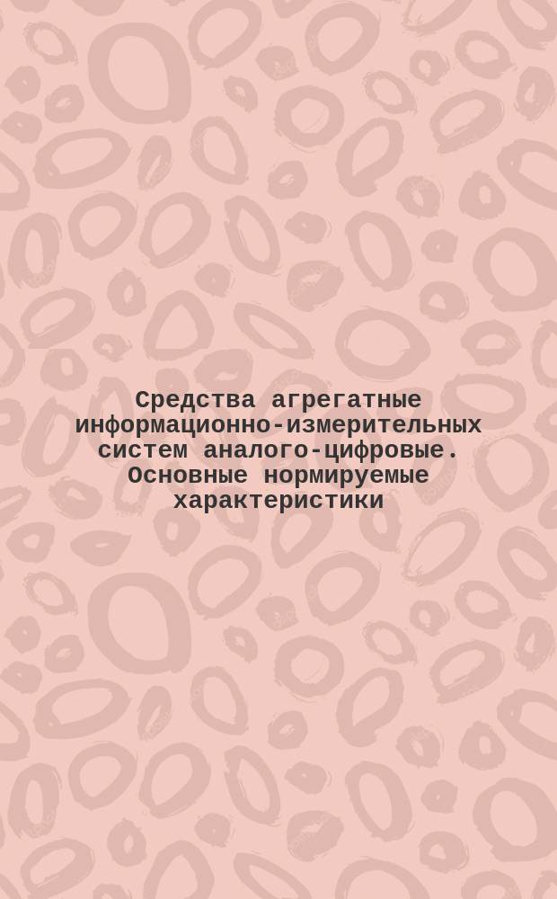 Средства агрегатные информационно-измерительных систем аналого-цифровые. Основные нормируемые характеристики