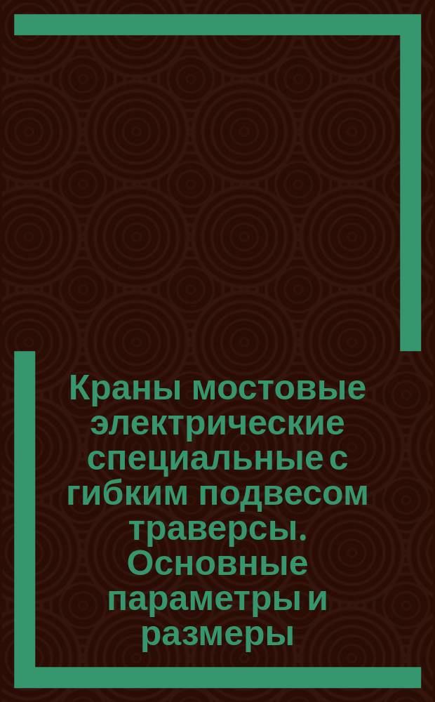 Краны мостовые электрические специальные с гибким подвесом траверсы. Основные параметры и размеры