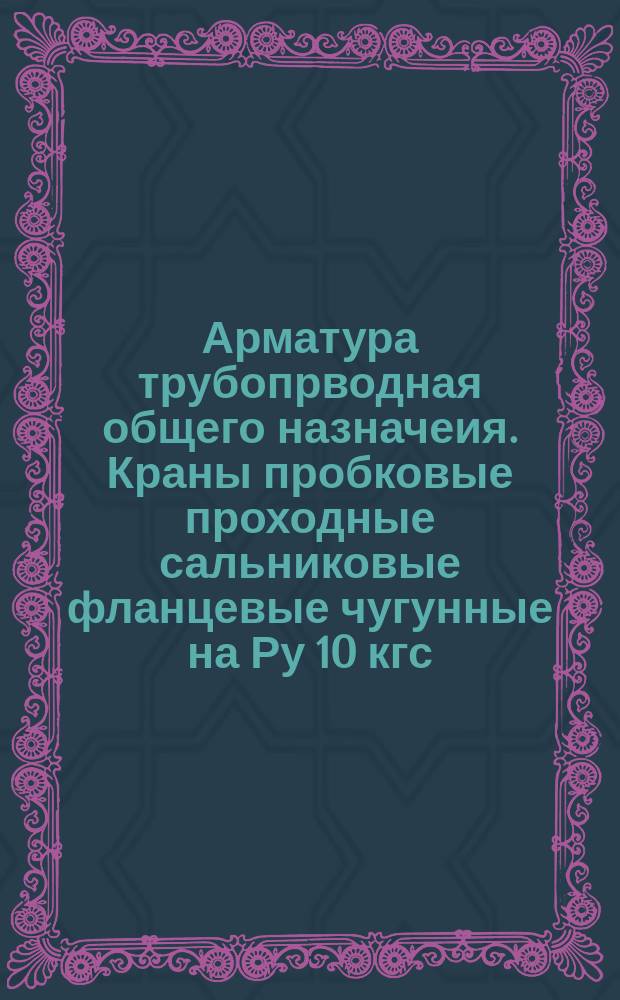Арматура трубопрводная общего назначеия. Краны пробковые проходные сальниковые фланцевые чугунные на Ру 10 кгс/см¤