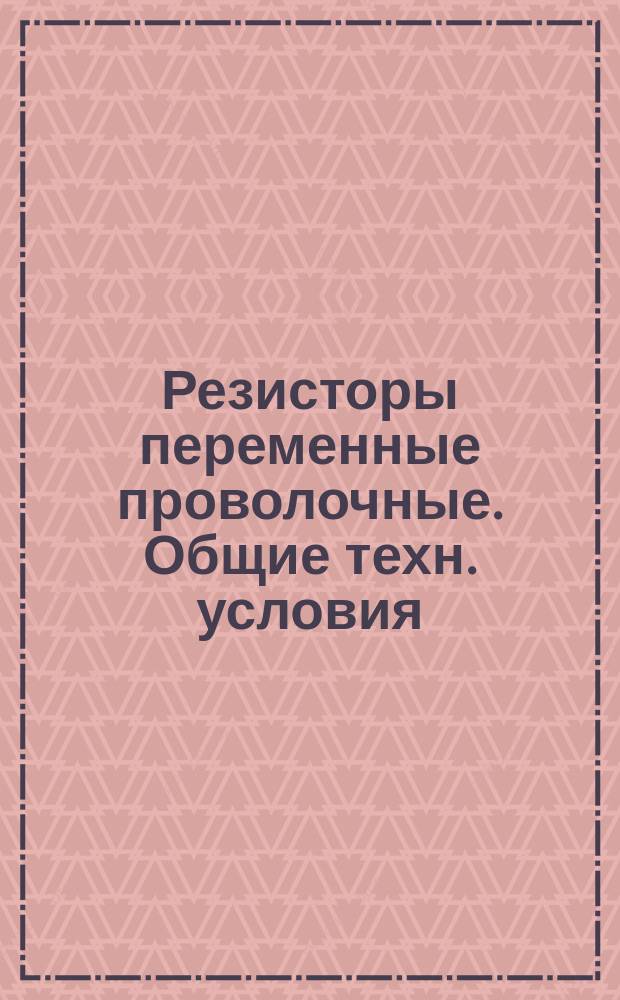 Резисторы переменные проволочные. Общие техн. условия