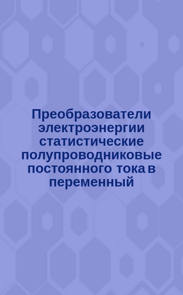 Преобразователи электроэнергии статистические полупроводниковые постоянного тока в переменный (инверторы). Общие техн. условия