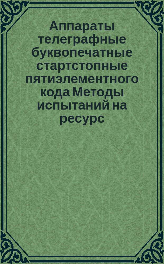 Аппараты телеграфные буквопечатные стартстопные пятиэлементного кода Методы испытаний на ресурс