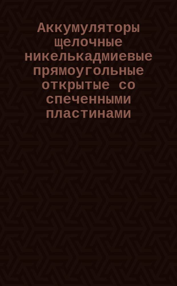 Аккумуляторы щелочные никелькадмиевые прямоугольные открытые со спеченными пластинами. Типы, емкости и размеры