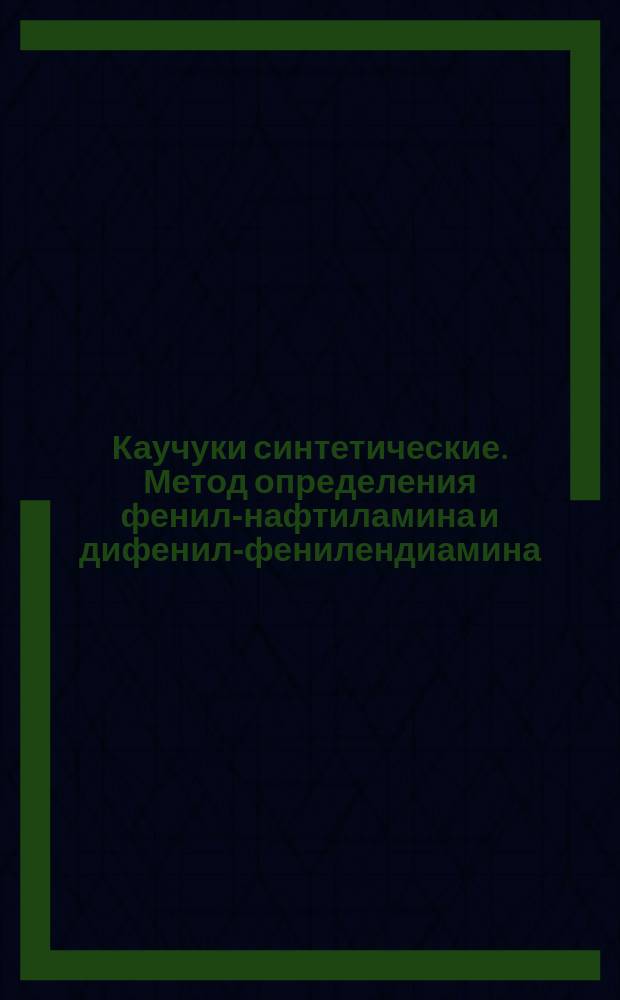 Каучуки синтетические. Метод определения фенил-нафтиламина и дифенил-фенилендиамина
