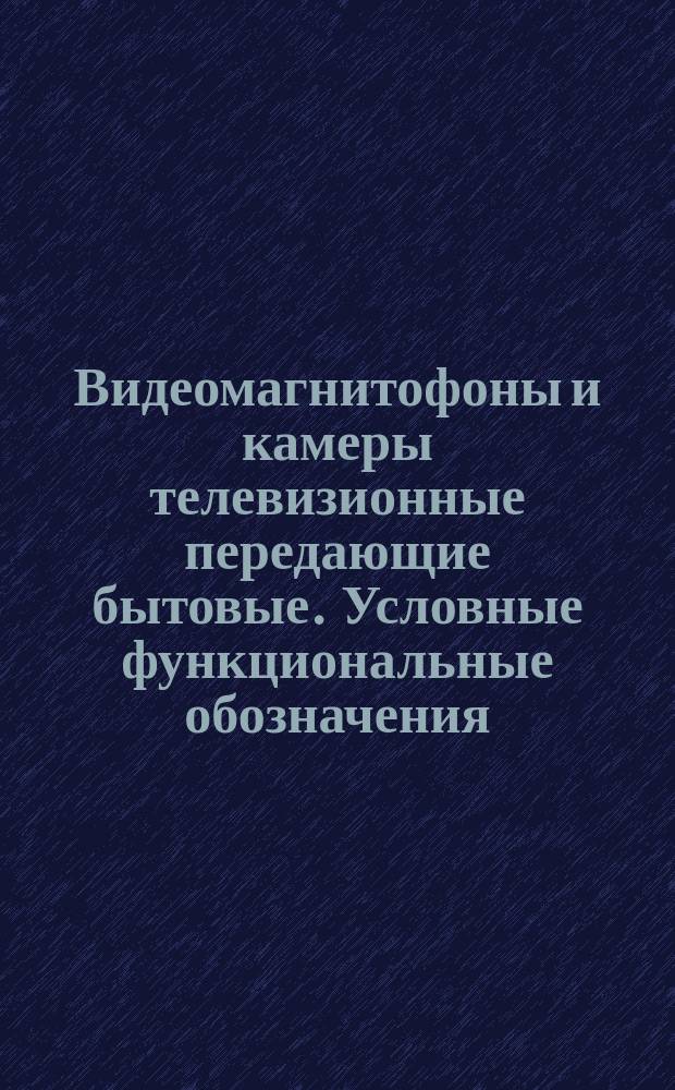 Видеомагнитофоны и камеры телевизионные передающие бытовые. Условные функциональные обозначения