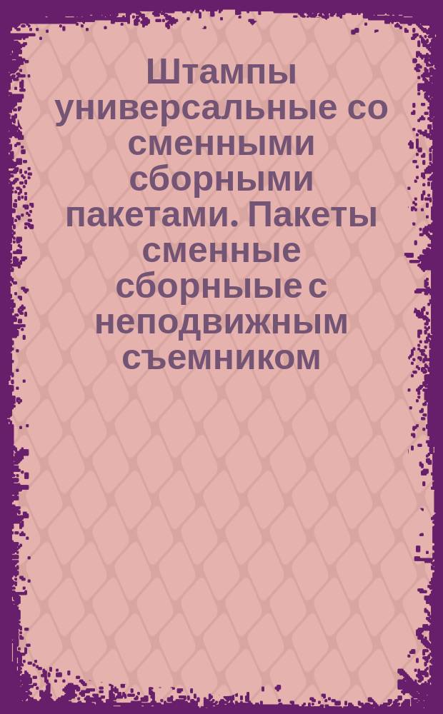 Штампы универсальные со сменными сборными пакетами. Пакеты сменные сборныые с неподвижным съемником. Типы и основные размеры
