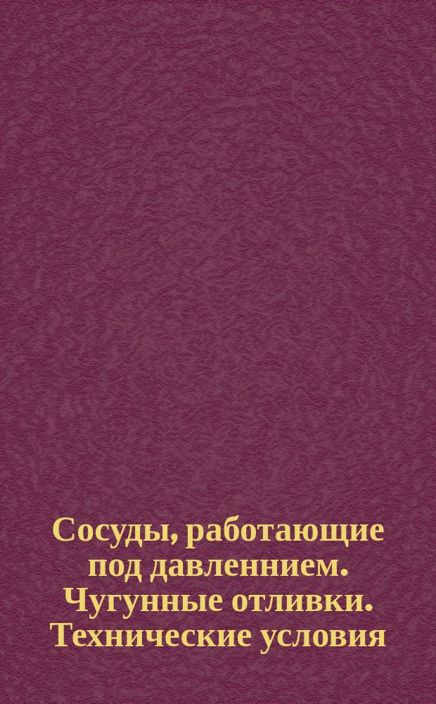 Сосуды, работающие под давленнием. Чугунные отливки. Технические условия