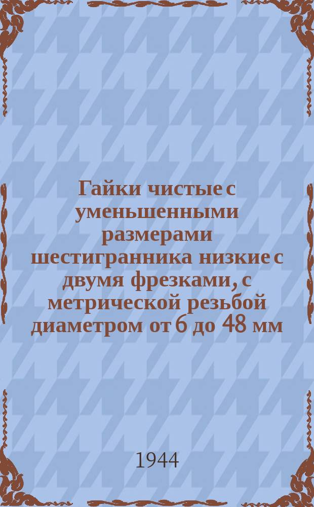 Гайки чистые с уменьшенными размерами шестигранника низкие с двумя фрезками, с метрической резьбой диаметром от 6 до 48 мм. Размеры