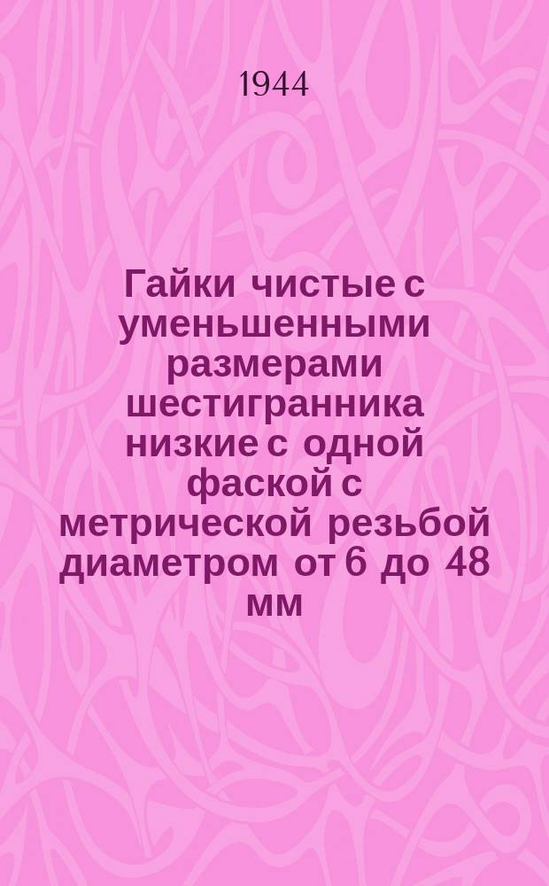 Гайки чистые с уменьшенными размерами шестигранника низкие с одной фаской с метрической резьбой диаметром от 6 до 48 мм. Размеры