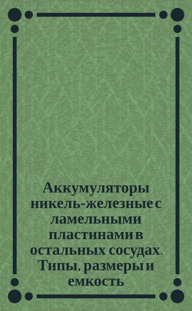 Аккумуляторы никель-железные с ламельными пластинами в остальных сосудах. Типы, размеры и емкость