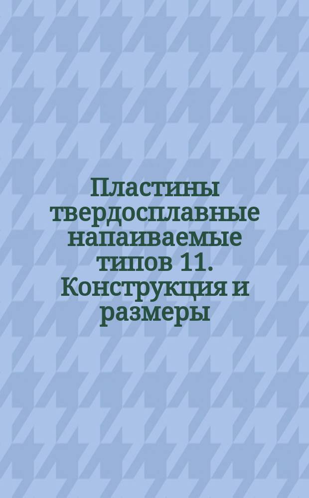 Пластины твердосплавные напаиваемые типов 11. Конструкция и размеры
